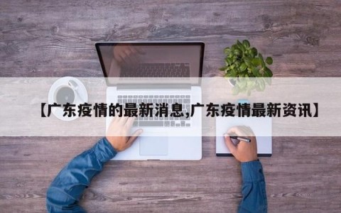 【广东疫情的最新消息,广东疫情最新资讯】