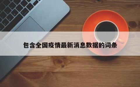 包含全国疫情最新消息数据的词条