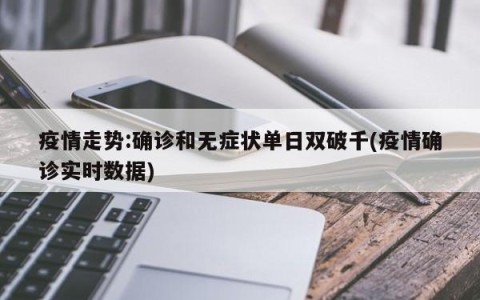 疫情走势:确诊和无症状单日双破千(疫情确诊实时数据)