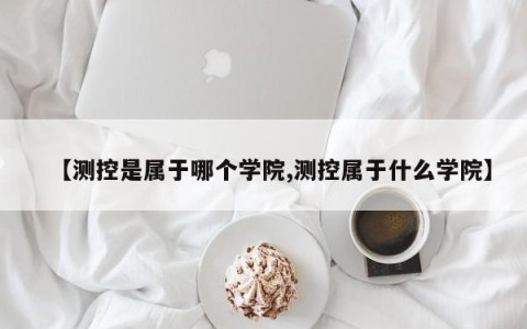 【测控是属于哪个学院,测控属于什么学院】