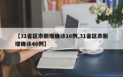 【31省区市新增确诊16例,31省区市新增确诊46例】