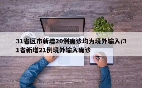 31省区市新增20例确诊均为境外输入/31省新增21例境外输入确诊
