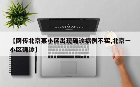 【网传北京某小区出现确诊病例不实,北京一小区确诊】