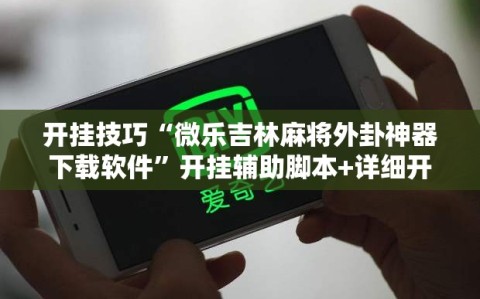 开挂技巧“微乐吉林麻将外卦神器下载软件”开挂辅助脚本+详细开挂安装教程
