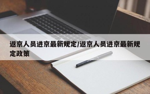 返京人员进京最新规定/返京人员进京最新规定政策