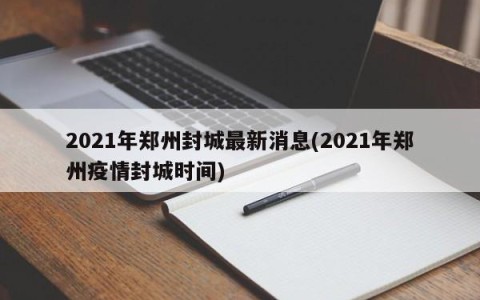 2021年郑州封城最新消息(2021年郑州疫情封城时间)