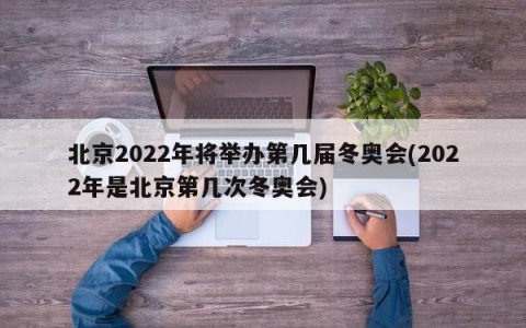 北京2022年将举办第几届冬奥会(2022年是北京第几次冬奥会)