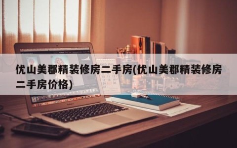 优山美郡精装修房二手房(优山美郡精装修房二手房价格)