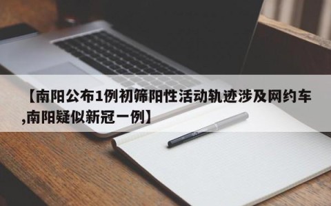 【南阳公布1例初筛阳性活动轨迹涉及网约车,南阳疑似新冠一例】