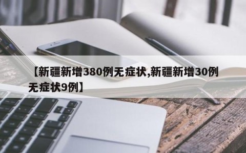 【新疆新增380例无症状,新疆新增30例无症状9例】