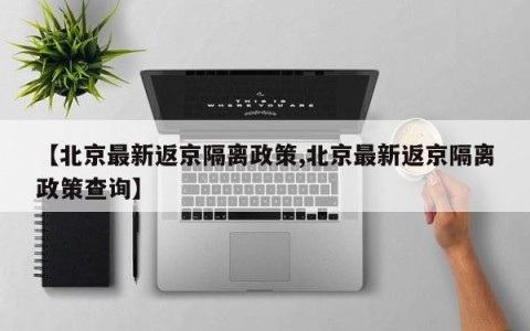 【北京最新返京隔离政策,北京最新返京隔离政策查询】