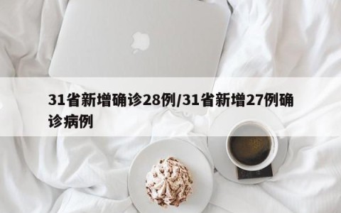31省新增确诊28例/31省新增27例确诊病例