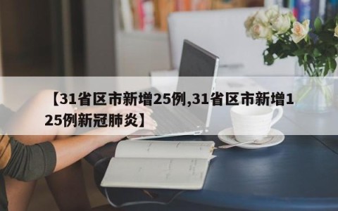 【31省区市新增25例,31省区市新增125例新冠肺炎】