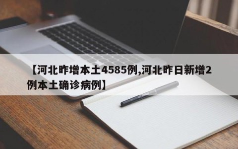 【河北昨增本土4585例,河北昨日新增2例本土确诊病例】