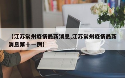 【江苏常州疫情最新消息,江苏常州疫情最新消息第十一例】