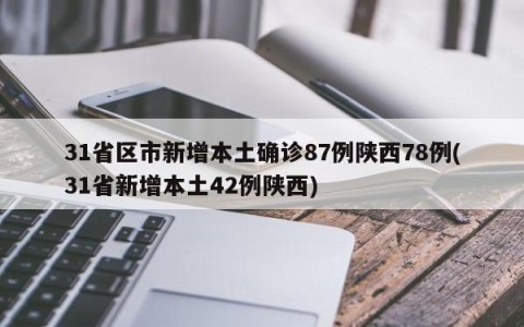 31省区市新增本土确诊87例陕西78例(31省新增本土42例陕西)