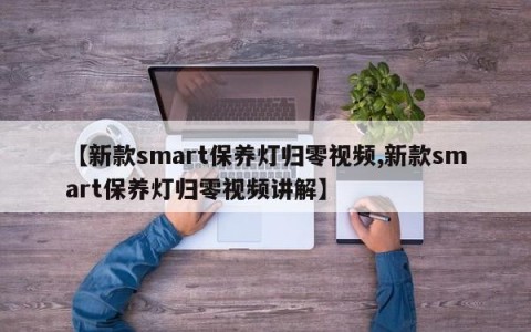 【新款smart保养灯归零视频,新款smart保养灯归零视频讲解】