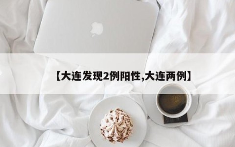 【大连发现2例阳性,大连两例】