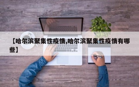 【哈尔滨聚集性疫情,哈尔滨聚集性疫情有哪些】