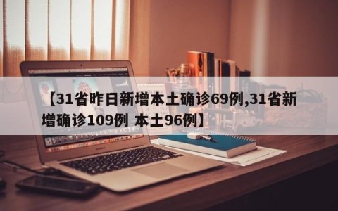 【31省昨日新增本土确诊69例,31省新增确诊109例 本土96例】