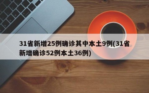 31省新增25例确诊其中本土9例(31省新增确诊52例本土36例)