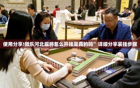 使用分享!微乐河北麻将怎么开挂是真的吗”详细分享装挂步骤