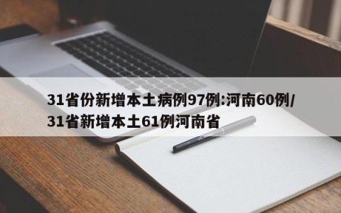 31省份新增本土病例97例:河南60例/31省新增本土61例河南省