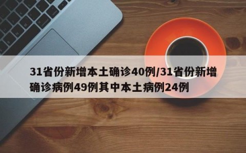 31省份新增本土确诊40例/31省份新增确诊病例49例其中本土病例24例