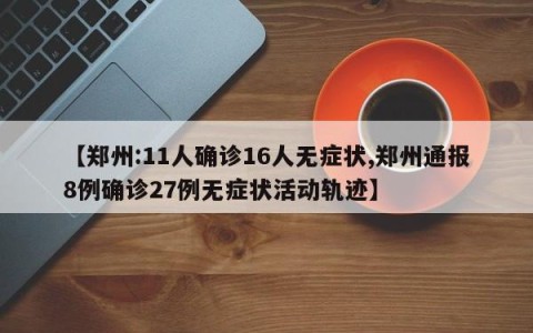 【郑州:11人确诊16人无症状,郑州通报8例确诊27例无症状活动轨迹】