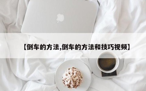 【倒车的方法,倒车的方法和技巧视频】