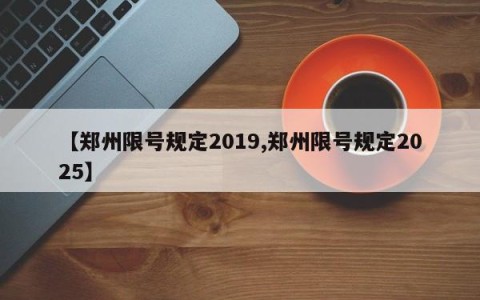 【郑州限号规定2019,郑州限号规定2025】