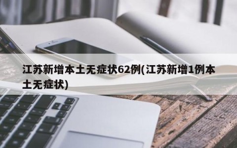 江苏新增本土无症状62例(江苏新增1例本土无症状)