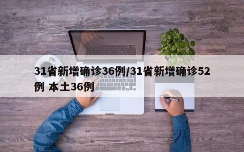 31省新增确诊36例/31省新增确诊52例 本土36例