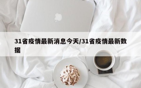 31省疫情最新消息今天/31省疫情最新数据