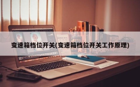 变速箱档位开关(变速箱档位开关工作原理)