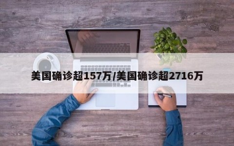 美国确诊超157万/美国确诊超2716万