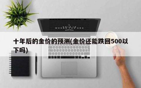 十年后的金价的预测(金价还能跌回500以下吗)