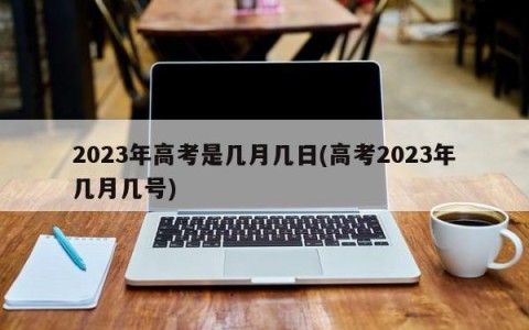 2023年高考是几月几日(高考2023年几月几号)