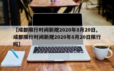 【成都限行时间新规2020年8月20日,成都限行时间新规2020年8月20日限行吗】