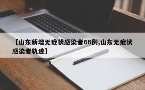 【山东新增无症状感染者66例,山东无症状感染者轨迹】