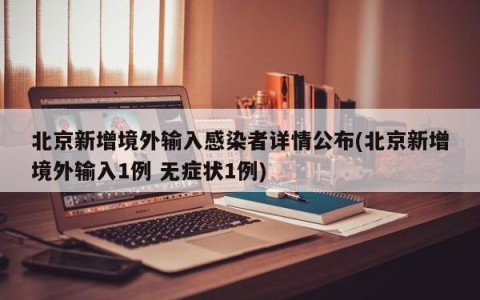 北京新增境外输入感染者详情公布(北京新增境外输入1例 无症状1例)