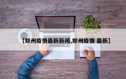 【郑州疫情最新新闻,郑州疫情 最新】