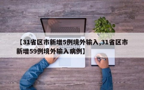 【31省区市新增5例境外输入,31省区市新增59例境外输入病例】
