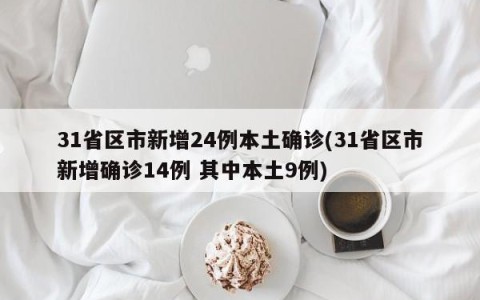 31省区市新增24例本土确诊(31省区市新增确诊14例 其中本土9例)