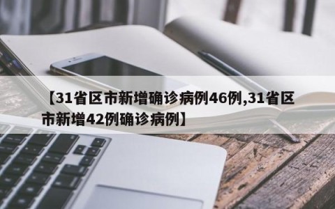 【31省区市新增确诊病例46例,31省区市新增42例确诊病例】