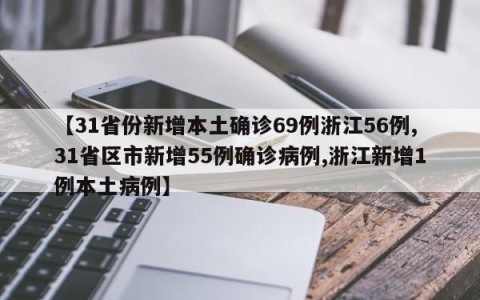 【31省份新增本土确诊69例浙江56例,31省区市新增55例确诊病例,浙江新增1例本土病例】