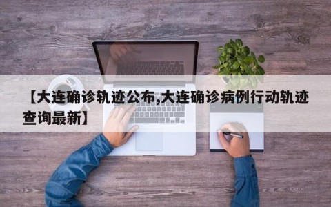 【大连确诊轨迹公布,大连确诊病例行动轨迹查询最新】