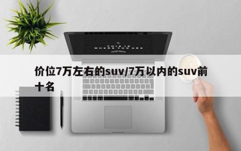 价位7万左右的suv/7万以内的suv前十名