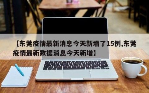 【东莞疫情最新消息今天新增了15例,东莞疫情最新数据消息今天新增】