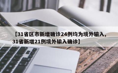 【31省区市新增确诊24例均为境外输入,31省新增21例境外输入确诊】